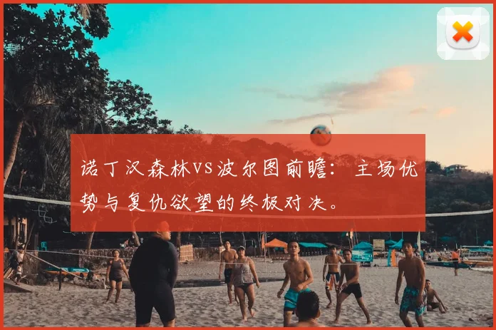 诺丁汉森林vs波尔图前瞻:主场优势与复仇欲望的终极对决。
