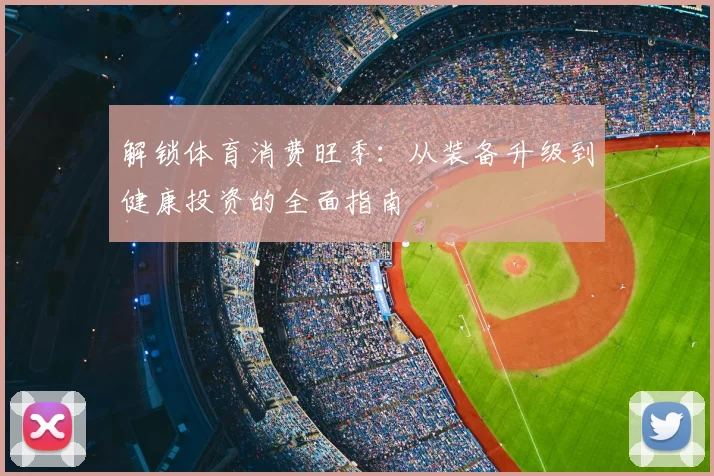解锁体育消费旺季:从装备升级到健康投资的全面指南