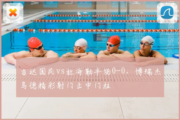 吉达国民vs杜海勒半场0-0,博瑞杰乌德精彩射门击中门柱