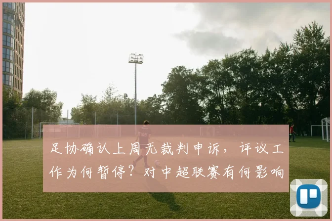 足协确认上周无裁判申诉,评议工作为何暂停?对中超联赛有何影响?