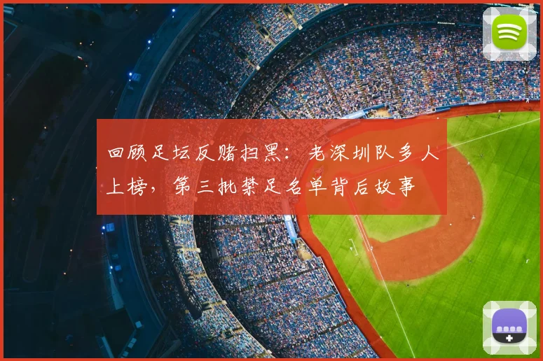 回顾足坛反赌扫黑：老深圳队多人上榜，第三批禁足名单背后故事