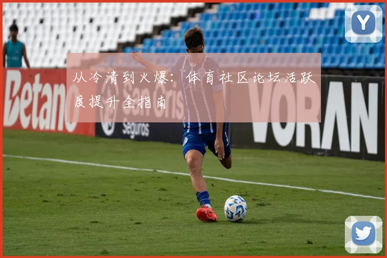 从冷清到火爆：体育社区论坛活跃度提升全指南