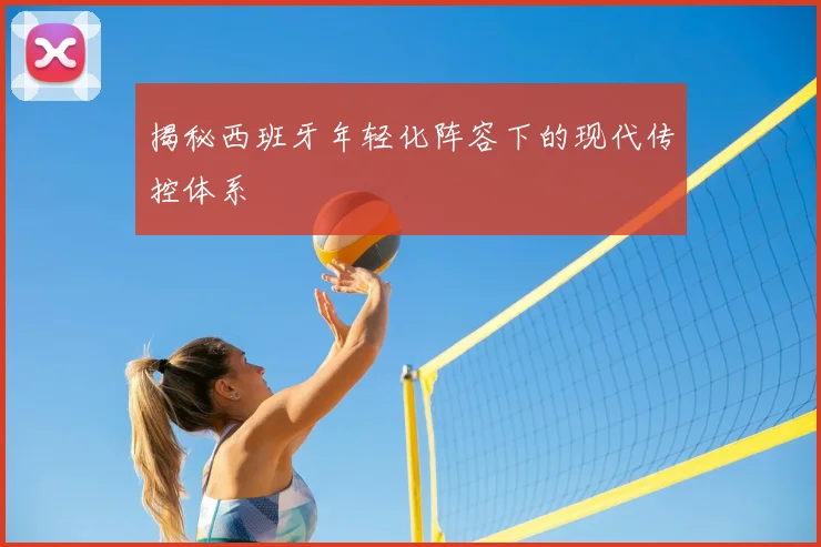 揭秘西班牙年轻化阵容下的现代传控体系