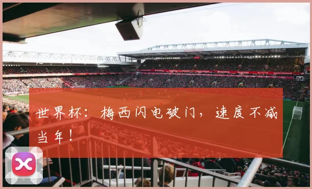 世界杯:梅西闪电破门,速度不减当年!
