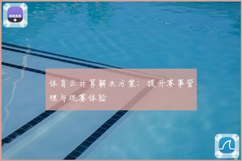 体育云计算解决方案：提升赛事管理与观赛体验