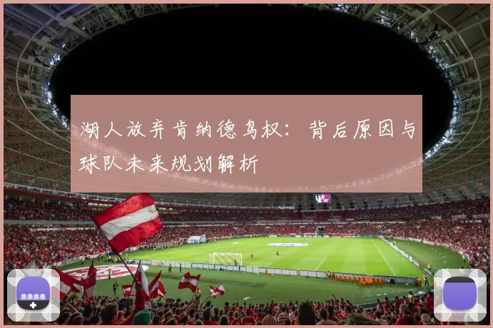 湖人放弃肯纳德鸟权:背后原因与球队未来规划解析