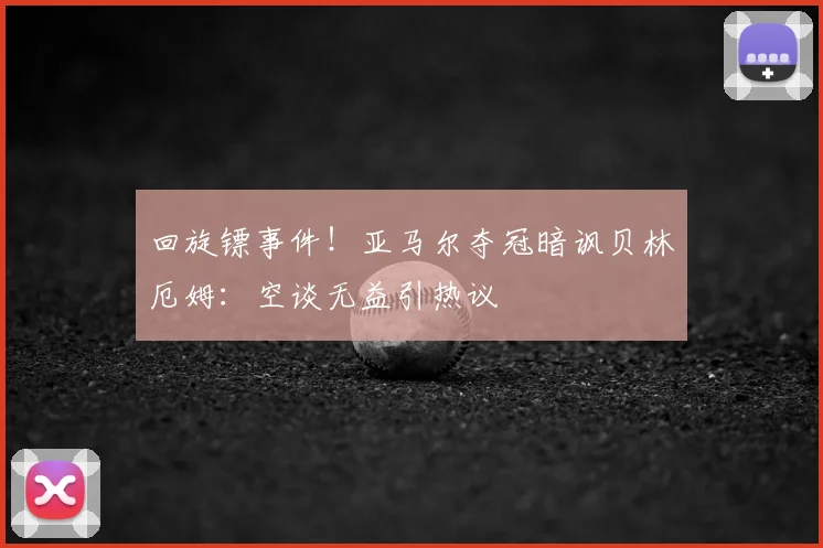 回旋镖事件!亚马尔夺冠暗讽贝林厄姆:空谈无益引热议