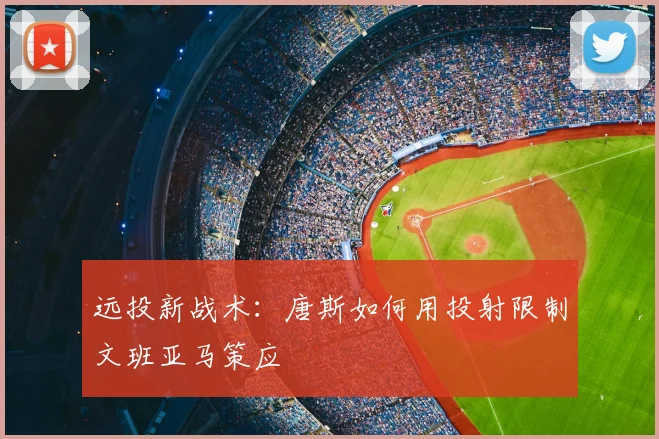 远投新战术:唐斯如何用投射限制文班亚马策应