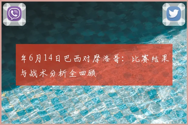 年6月14日巴西对摩洛哥:比赛结果与战术分析全回顾
