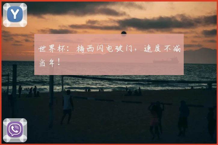 世界杯:梅西闪电破门,速度不减当年!